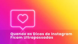 Quando as Dicas de Instagram Ficam Ultrapassadas